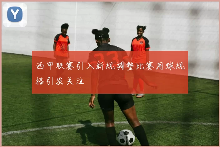 西甲联赛引入新规调整比赛用球规格引发关注