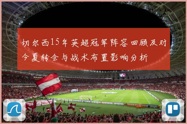 切尔西15年英超冠军阵容回顾及对今夏转会与战术布置影响分析