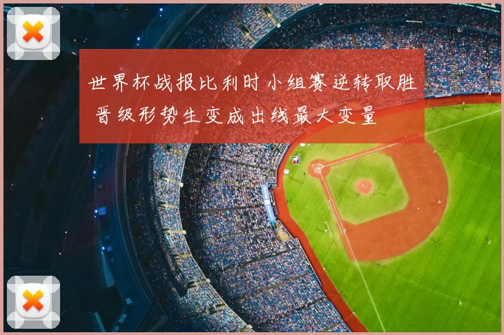 世界杯战报比利时小组赛逆转取胜 晋级形势生变成出线最大变量