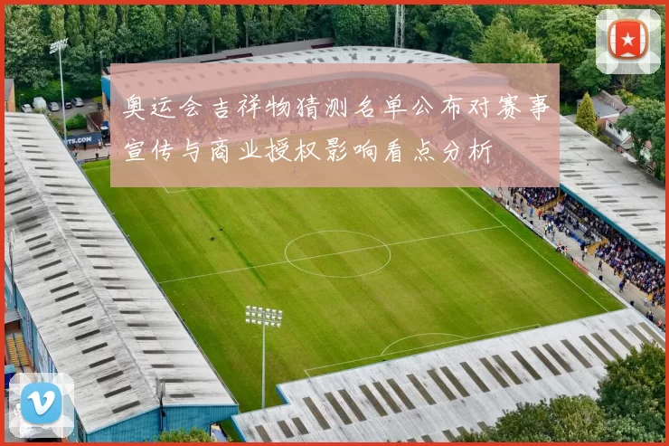 奥运会吉祥物猜测名单公布对赛事宣传与商业授权影响看点分析