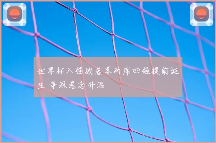 世界杯八强战落幕两席四强提前诞生 争冠悬念升温