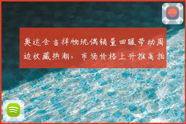 奥运会吉祥物玩偶销量回暖带动周边收藏热潮，市场价格上升推高拍卖成交