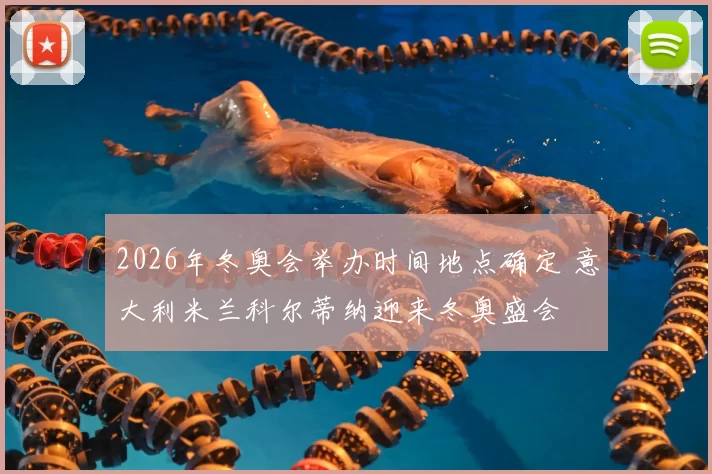 2026年冬奥会举办时间地点确定 意大利米兰科尔蒂纳迎来冬奥盛会
