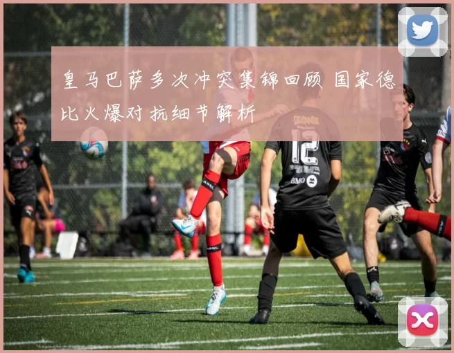 皇马巴萨多次冲突集锦回顾 国家德比火爆对抗细节解析