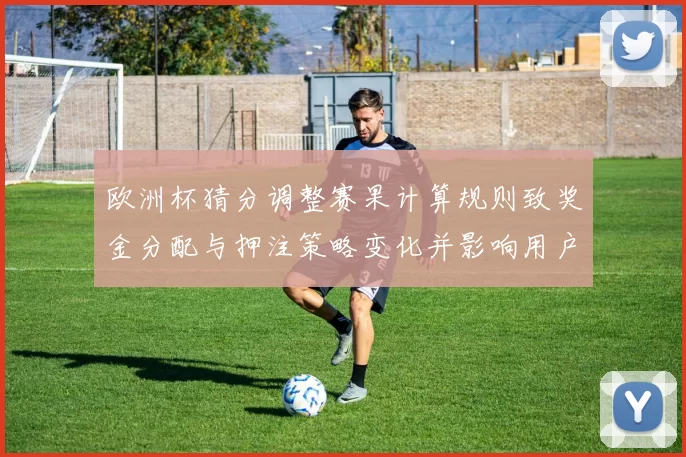 欧洲杯猜分调整赛果计算规则致奖金分配与押注策略变化并影响用户收益