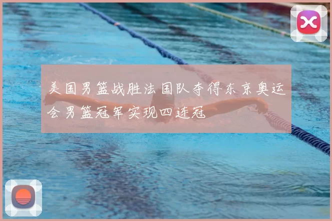 美国男篮战胜法国队夺得东京奥运会男篮冠军实现四连冠
