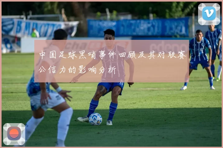 中国足球黑哨事件回顾及其对联赛公信力的影响分析