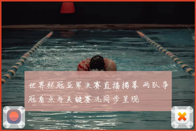 世界杯冠亚军决赛直播揭幕 两队争冠看点与关键赛况同步呈现