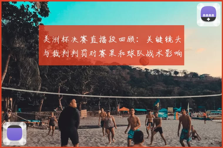 美洲杯决赛直播段回顾：关键镜头与裁判判罚对赛果和球队战术影响