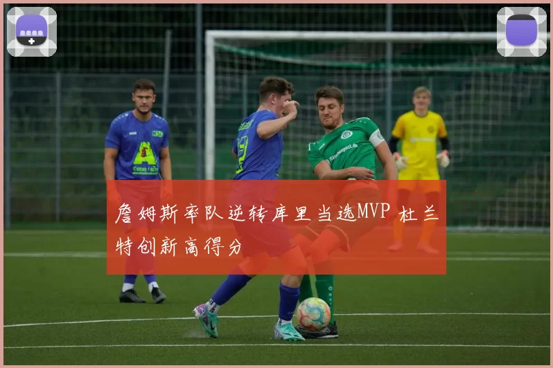 詹姆斯率队逆转库里当选MVP 杜兰特创新高得分