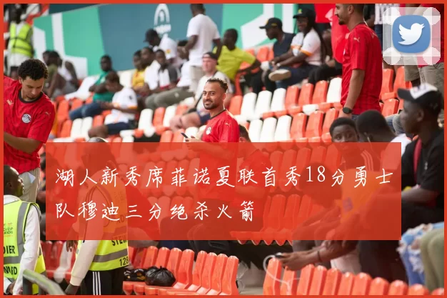 湖人新秀席菲诺夏联首秀18分勇士队穆迪三分绝杀火箭