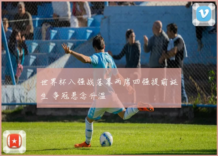 世界杯八强战落幕两席四强提前诞生 争冠悬念升温