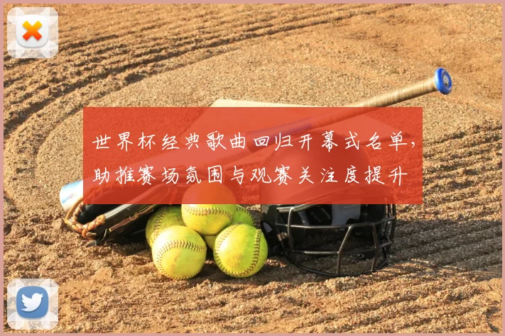 世界杯经典歌曲回归开幕式名单，助推赛场氛围与观赛关注度提升