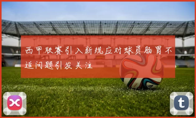 西甲联赛引入新规应对球员肠胃不适问题引发关注