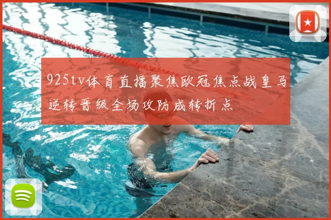 925tv体育直播聚焦欧冠焦点战皇马逆转晋级全场攻防成转折点