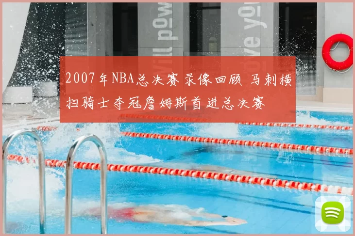 2007年NBA总决赛录像回顾 马刺横扫骑士夺冠詹姆斯首进总决赛