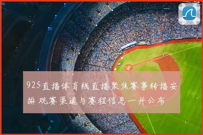 925直播体育线直播聚焦赛事转播安排 观赛渠道与赛程信息一并公布