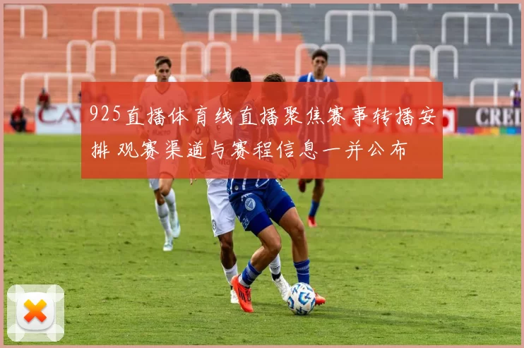 925直播体育线直播聚焦赛事转播安排 观赛渠道与赛程信息一并公布
