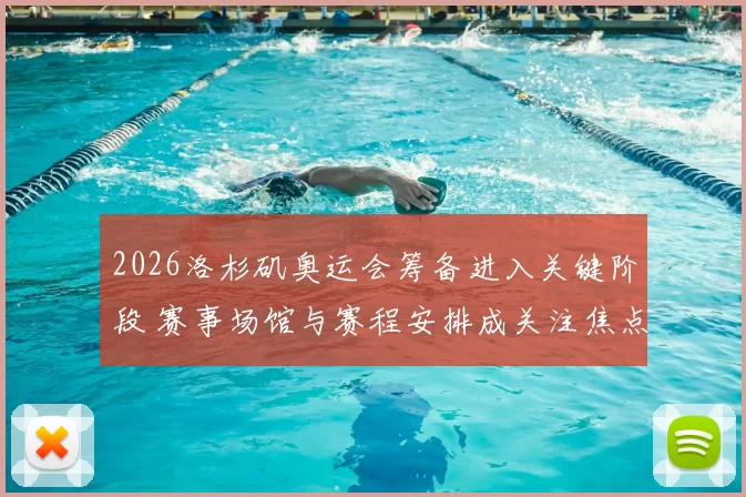 2026洛杉矶奥运会筹备进入关键阶段 赛事场馆与赛程安排成关注焦点