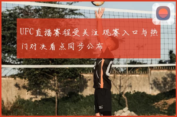 UFC直播赛程受关注 观赛入口与热门对决看点同步公布