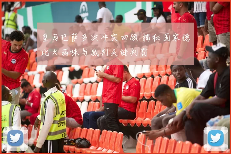 皇马巴萨多次冲突回顾 揭秘国家德比火药味与裁判关键判罚
