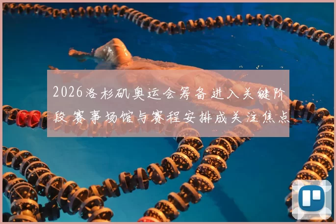 2026洛杉矶奥运会筹备进入关键阶段 赛事场馆与赛程安排成关注焦点