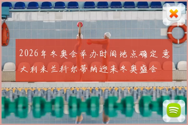 2026年冬奥会举办时间地点确定 意大利米兰科尔蒂纳迎来冬奥盛会