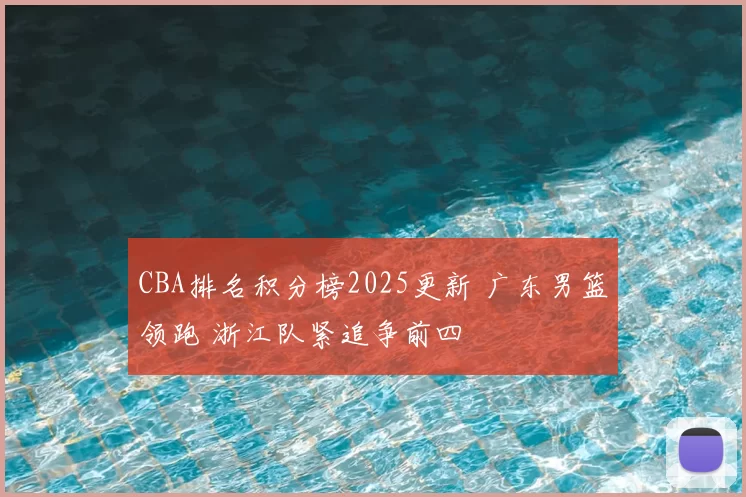 CBA排名积分榜2025更新 广东男篮领跑 浙江队紧追争前四