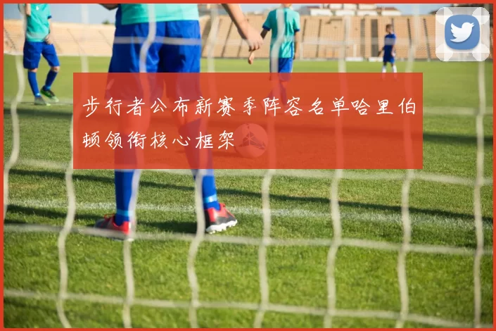 步行者公布新赛季阵容名单哈里伯顿领衔核心框架