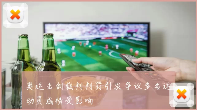 奥运击剑裁判判罚引发争议多名运动员成绩受影响