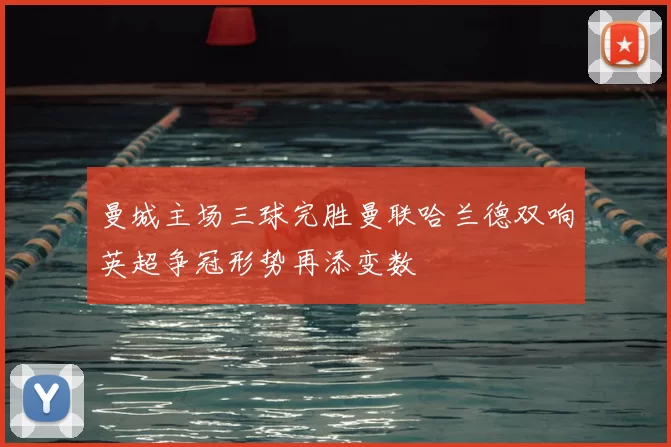 曼城主场三球完胜曼联哈兰德双响英超争冠形势再添变数