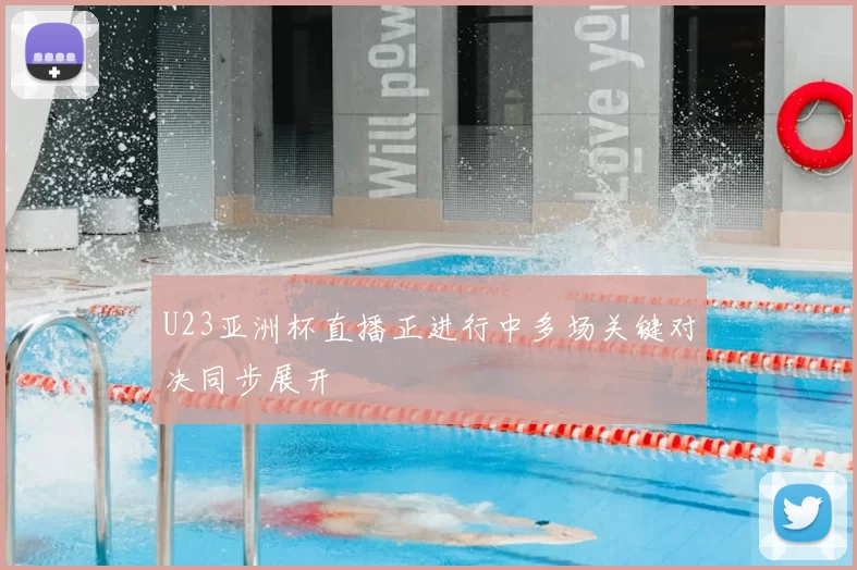 U23亚洲杯直播正进行中多场关键对决同步展开