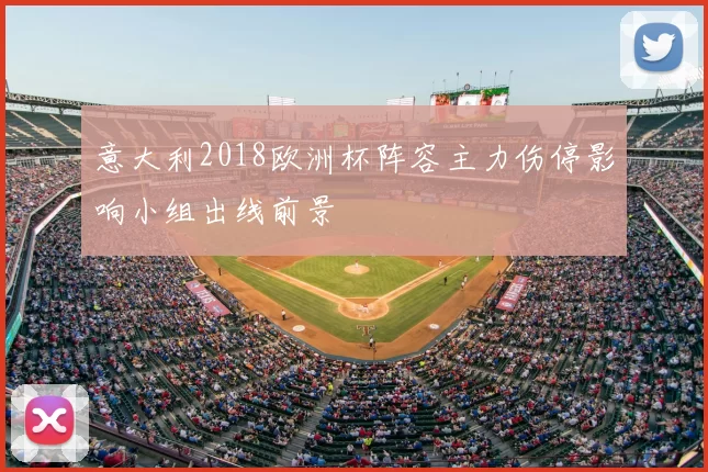 意大利2018欧洲杯阵容主力伤停影响小组出线前景