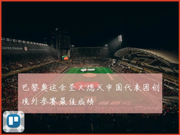 巴黎奥运会圣火熄灭中国代表团创境外参赛最佳成绩