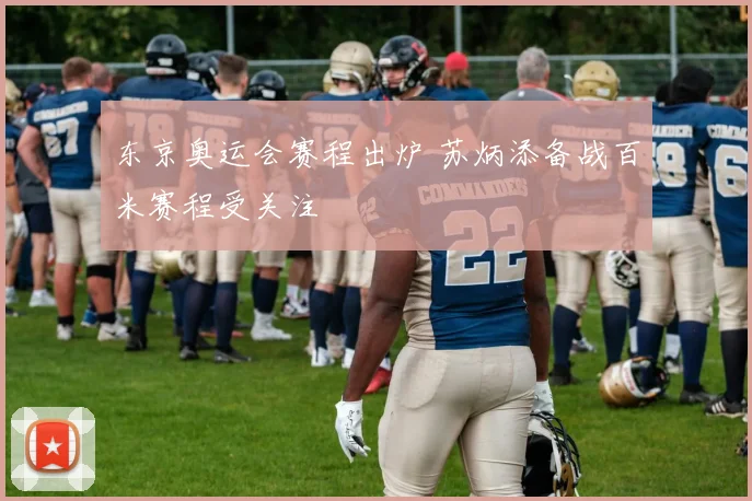 东京奥运会赛程出炉 苏炳添备战百米赛程受关注