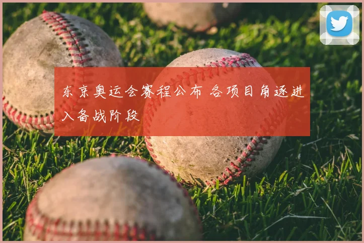 东京奥运会赛程公布 各项目角逐进入备战阶段