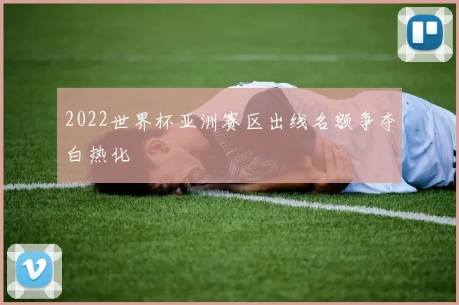 2022世界杯亚洲赛区出线名额争夺白热化