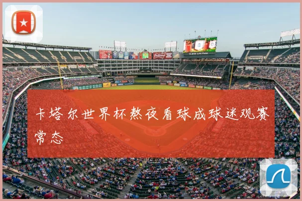 卡塔尔世界杯熬夜看球成球迷观赛常态
