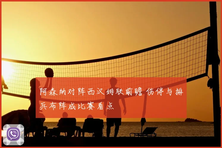 阿森纳对阵西汉姆联前瞻 伤停与排兵布阵成比赛看点