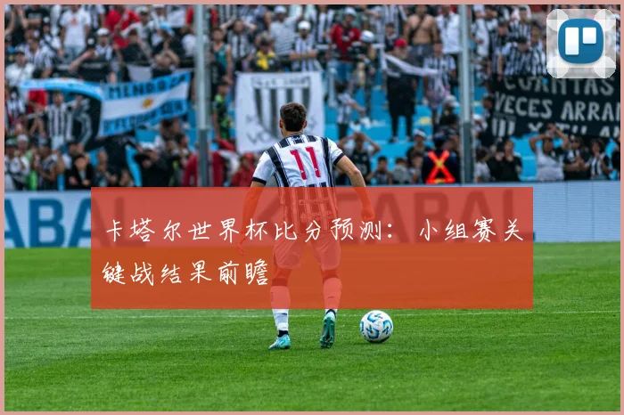 卡塔尔世界杯比分预测:小组赛关键战结果前瞻