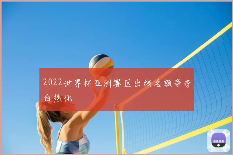 2022世界杯亚洲赛区出线名额争夺白热化